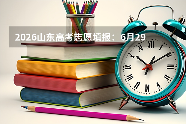 2026山东高考志愿填报：6月29日启动，96个志愿这样填