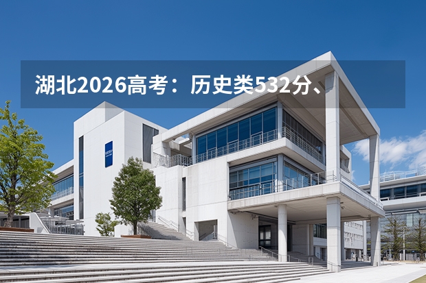 湖北2026高考：历史类532分、物理类529分，强基和综评怎么报