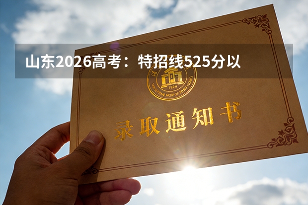 山东2026高考：特招线525分以上146675人，选物理化学的占了近七成