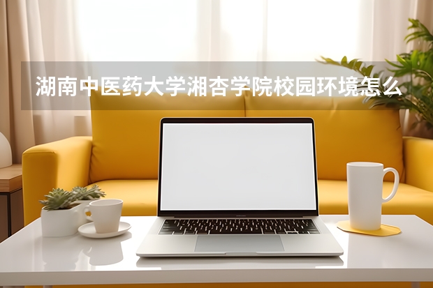 湖南中医药大学湘杏学院校园环境怎么样？专业设置与2026录取分数预测