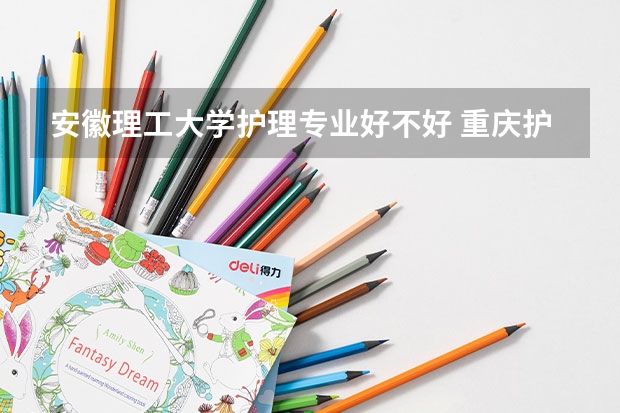 安徽理工大学护理专业好不好 重庆护士专业3+3好不好