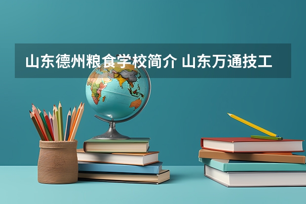 山东德州粮食学校简介 山东万通技工学校地址