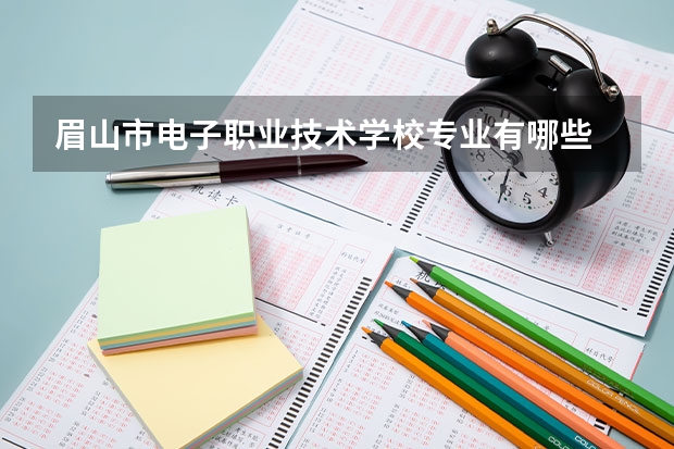 眉山市电子职业技术学校专业有哪些 眉山市电子职业技术学校优势专业是什么