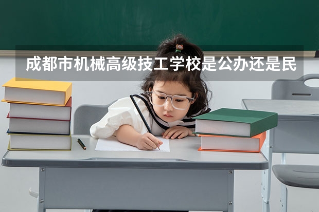成都市机械高级技工学校是公办还是民办 成都市机械高级技工学校好不好
