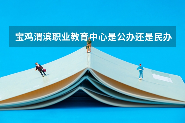 宝鸡渭滨职业教育中心是公办还是民办 宝鸡渭滨职业教育中心好不好