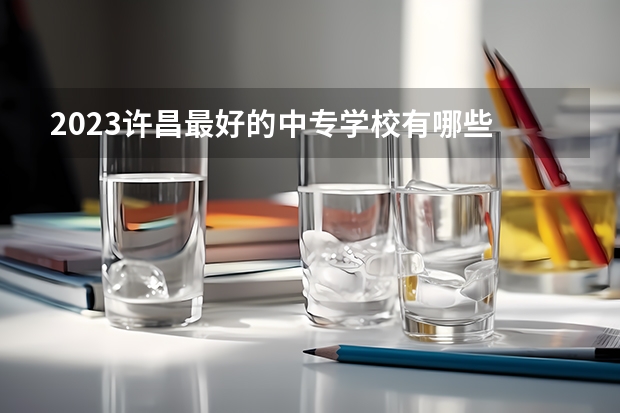 2023许昌最好的中专学校有哪些