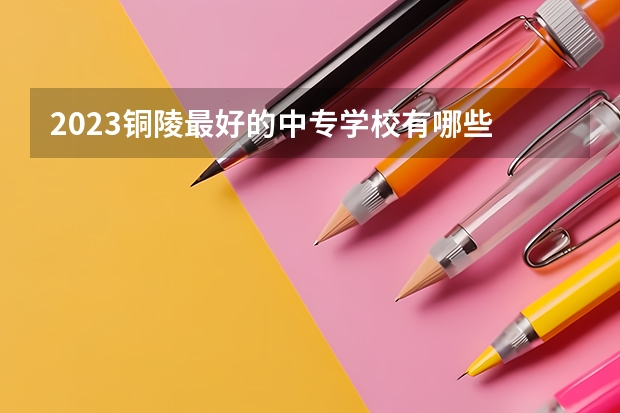 2023铜陵最好的中专学校有哪些
