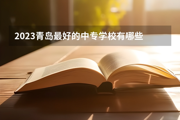 2023青岛最好的中专学校有哪些