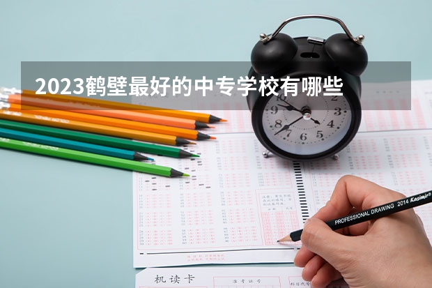 2023鹤壁最好的中专学校有哪些