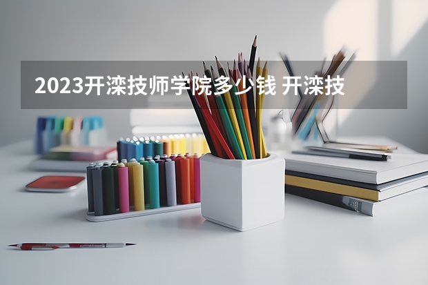 2023开滦技师学院多少钱 开滦技师学院各专业学费收费标准