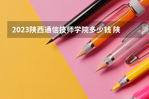 2023陕西通信技师学院多少钱 陕西通信技师学院各专业学费收费标准