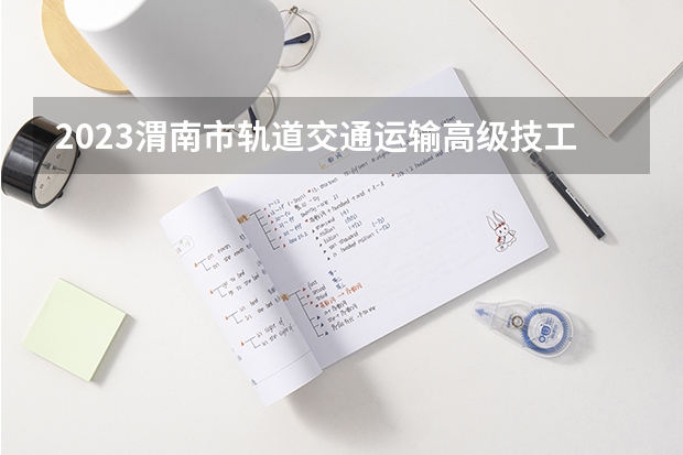 2023渭南市轨道交通运输高级技工学校多少钱 渭南市轨道交通运输高级技工学校各专业学费收费标准