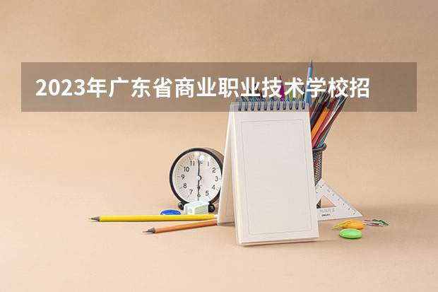 2023年广东省商业职业技术学校招生录取分数线