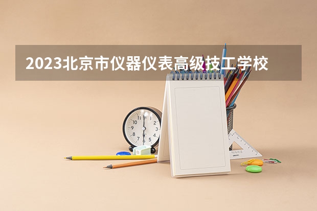 2023北京市仪器仪表高级技工学校招生简章