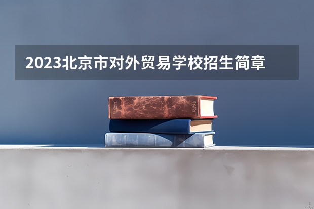 2023北京市对外贸易学校招生简章
