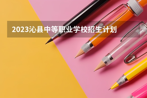 2023沁县中等职业学校招生计划 招生人数是多少(附要求、条件、对象)