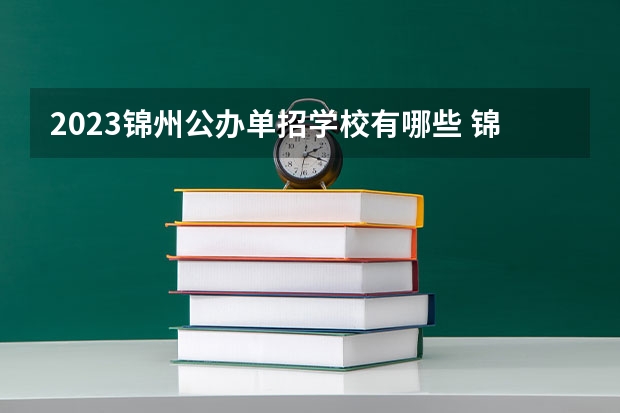 2023锦州公办单招学校有哪些 锦州公办单招学校名单一览表