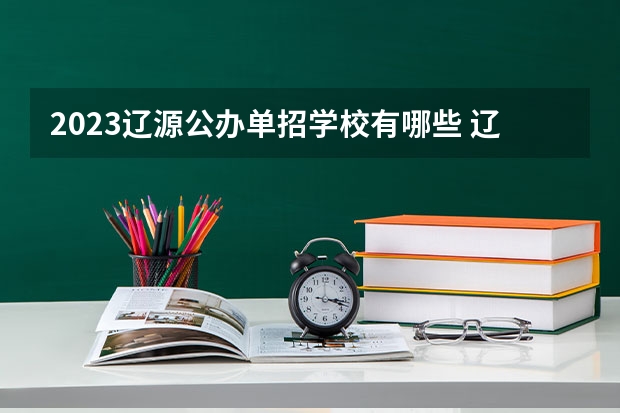 2023辽源公办单招学校有哪些 辽源公办单招学校名单一览表
