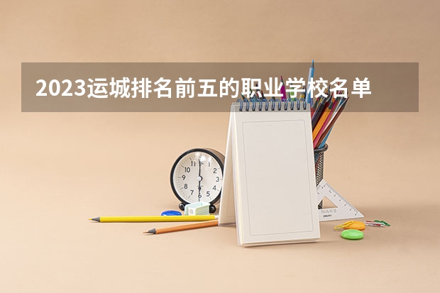 2023运城排名前五的职业学校名单