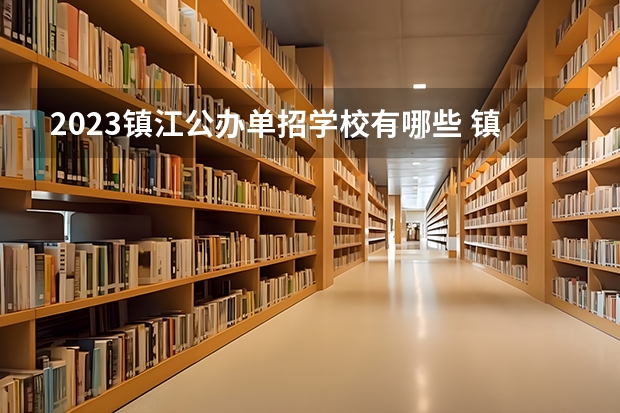 2023镇江公办单招学校有哪些 镇江公办单招学校名单一览表