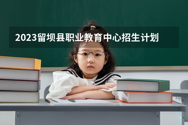 2023留坝县职业教育中心招生计划 招生人数是多少(附要求、条件、对象)