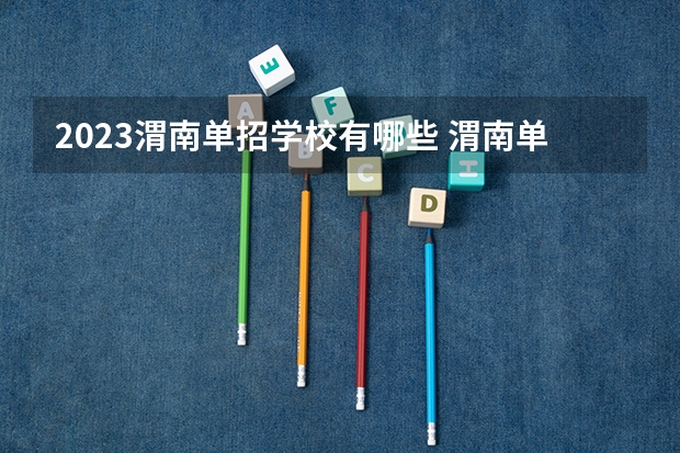 2023渭南单招学校有哪些 渭南单招学校名单一览表