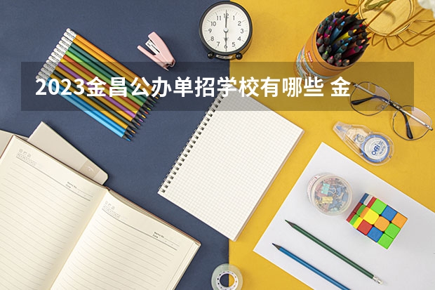 2023金昌公办单招学校有哪些 金昌公办单招学校名单一览表