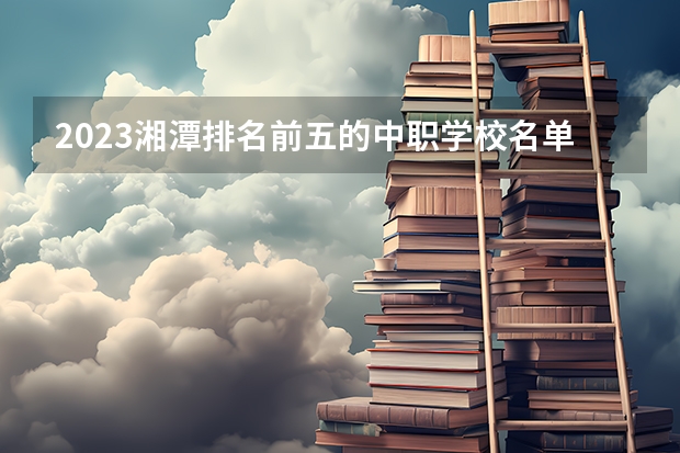 2023湘潭排名前五的中职学校名单