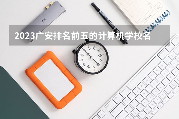 2023广安排名前五的计算机学校名单