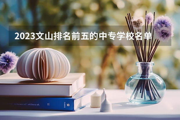 2023文山排名前五的中专学校名单