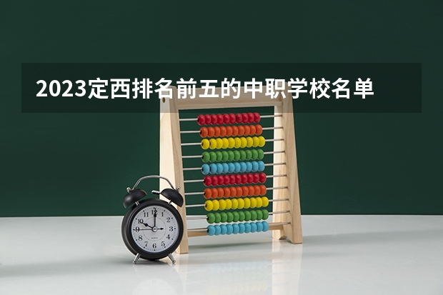 2023定西排名前五的中职学校名单