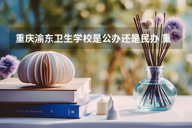 重庆渝东卫生学校是公办还是民办 重庆渝东卫生学校好不好