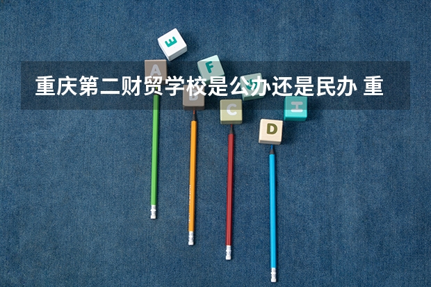 重庆第二财贸学校是公办还是民办 重庆第二财贸学校好不好