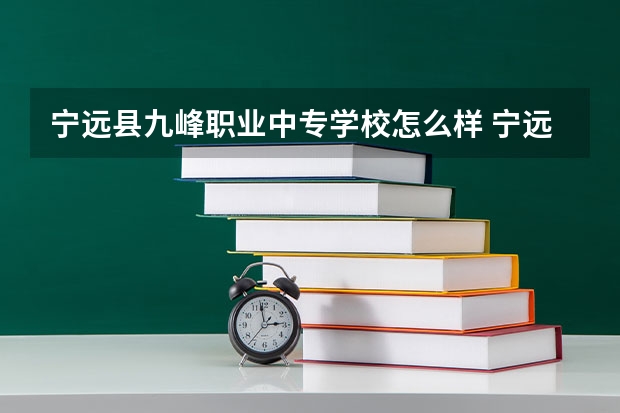 宁远县九峰职业中专学校怎么样 宁远县九峰职业中专学校开学时间