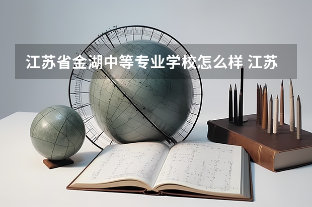 江苏省金湖中等专业学校怎么样 江苏省金湖中等专业学校开学时间