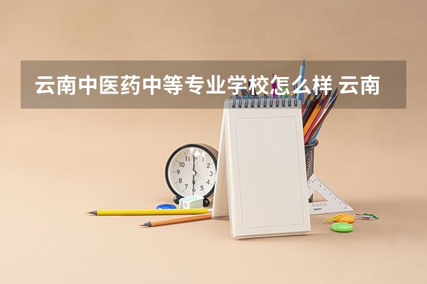 云南中医药中等专业学校怎么样 云南中医药中等专业学校开学时间