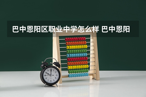 巴中恩阳区职业中学怎么样 巴中恩阳区职业中学开学时间