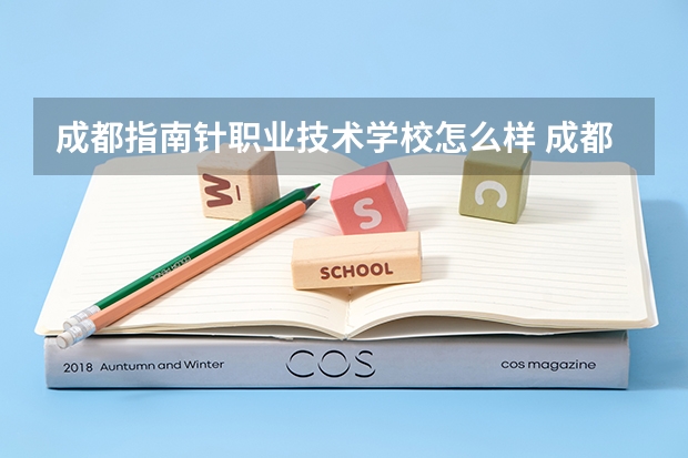 成都指南针职业技术学校怎么样 成都指南针职业技术学校开学时间