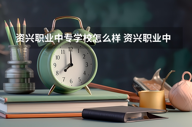 资兴职业中专学校怎么样 资兴职业中专学校开学时间