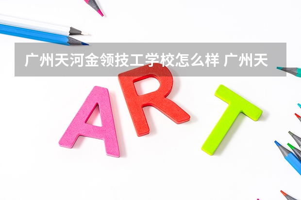 广州天河金领技工学校怎么样 广州天河金领技工学校开学时间