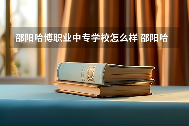 邵阳哈博职业中专学校怎么样 邵阳哈博职业中专学校开学时间