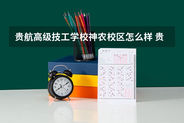 贵航高级技工学校神农校区怎么样 贵航高级技工学校神农校区开学时间