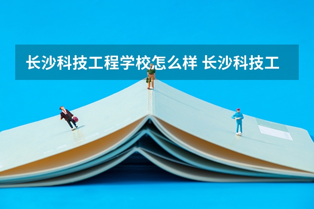 长沙科技工程学校怎么样 长沙科技工程学校开学时间