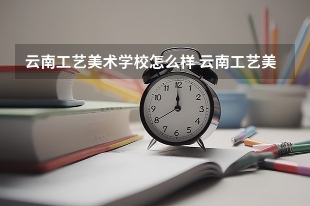 云南工艺美术学校怎么样 云南工艺美术学校开学时间