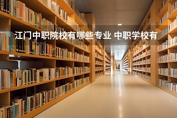 江门中职院校有哪些专业 中职学校有哪些专业?