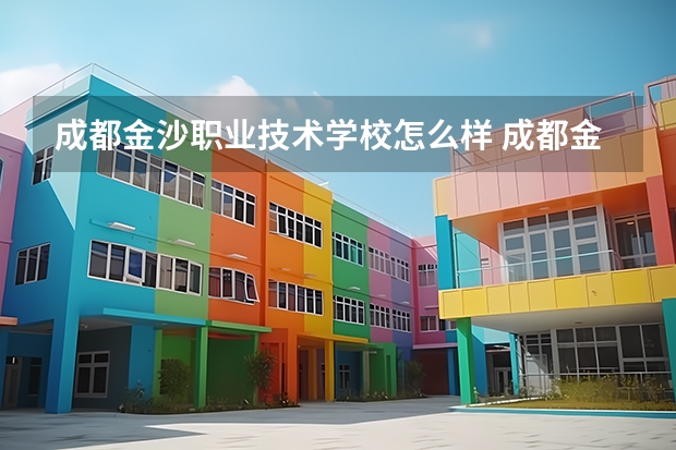 成都金沙职业技术学校怎么样 成都金沙职业技术学校开学时间