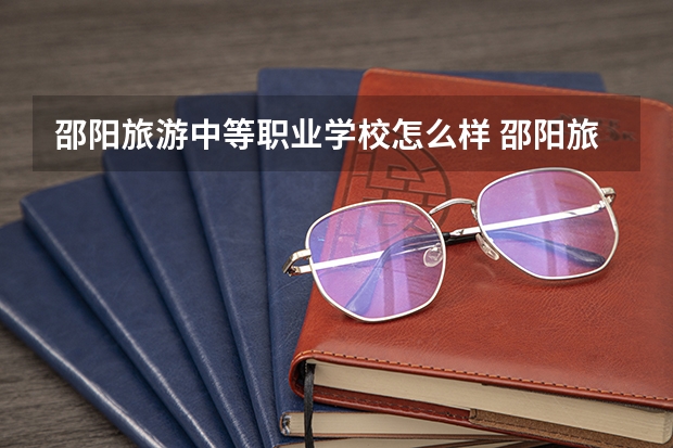 邵阳旅游中等职业学校怎么样 邵阳旅游中等职业学校开学时间