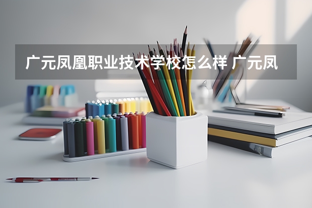 广元凤凰职业技术学校怎么样 广元凤凰职业技术学校开学时间