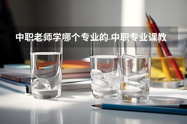 中职老师学哪个专业的 中职专业课教师资格证(学前教育专业)需要考专业知识吗?