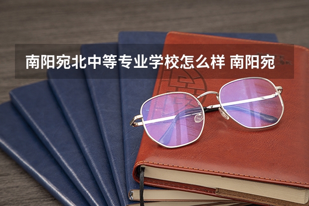 南阳宛北中等专业学校怎么样 南阳宛北中等专业学校开学时间